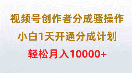 （9656期）视频号创作者分成骚操作，小白1天开通分成计划，轻松月入10000+-营销武器库