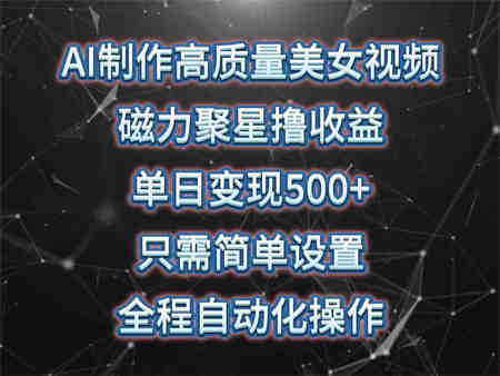 （10023期）AI制作高质量美女视频，磁力聚星撸收益，单日变现500+，只需简单设置，…-营销武器库