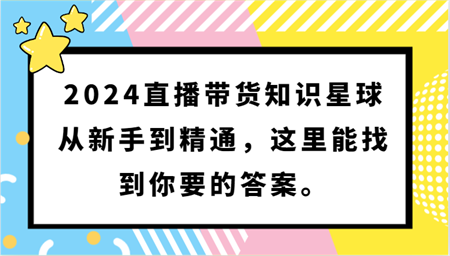 2024直播带货知识星球，从新手到精通，这里能找到你要的答案。-营销武器库