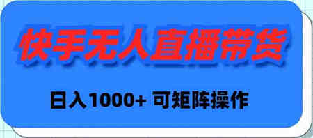 （9542期）快手无人直播带货，新手日入1000+ 可矩阵操作-营销武器库