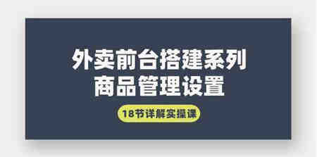 （9274期）外卖前台搭建系列｜商品管理设置，18节详解实操课-营销武器库