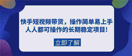 （9563期）快手短视频带货，操作简单易上手，人人都可操作的长期稳定项目!-营销武器库