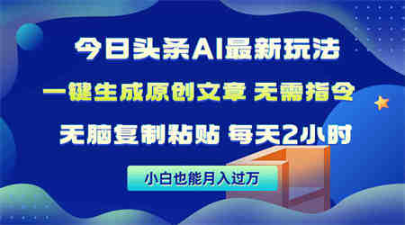 （10056期）今日头条AI最新玩法  无需指令 无脑复制粘贴 1分钟一篇原创文章 月入过万-营销武器库