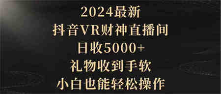 （9595期）2024最新，抖音VR财神直播间，日收5000+，礼物收到手软，小白也能轻松操作-营销武器库