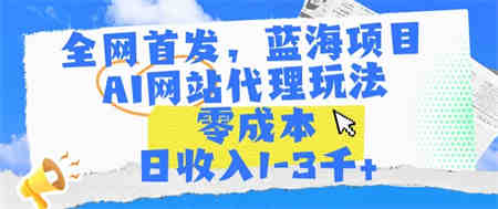 全网首发，蓝海项目，AI网站代理玩法，零成本日收入1-3千+-营销武器库