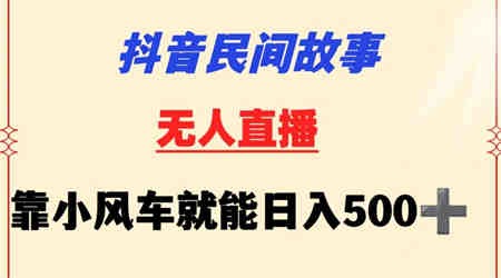 抖音民间故事无人挂机靠小风车一天500+小白也能操作-营销武器库