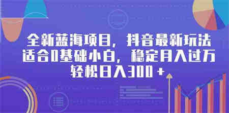 （9242期）全新蓝海项目，抖音最新玩法，适合0基础小白，稳定月入过万，轻松日入300＋-营销武器库