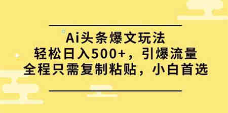 （9853期）Ai头条爆文玩法，轻松日入500+，引爆流量全程只需复制粘贴，小白首选-营销武器库