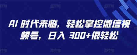 AI 时代来临，轻松掌控微信视频号，日入 300+很轻松-营销武器库