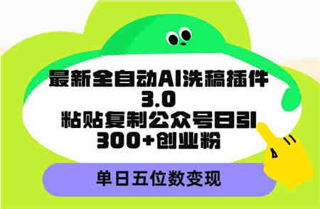 （9662期）最新全自动AI洗稿插件3.0，粘贴复制公众号日引300+创业粉，单日五位数变现-营销武器库