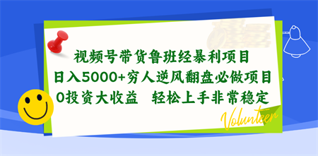 （10647期）视频号带货鲁班经暴利项目，日入5000+，穷人逆风翻盘必做项目，0投资…-营销武器库