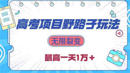 （10150期）2024高考项目野路子玩法，无限裂变，最高一天1W＋！-营销武器库