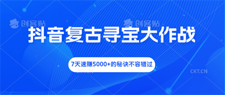 抖音复古寻宝大作战，7天速赚5000+的秘诀不容错过-营销武器库