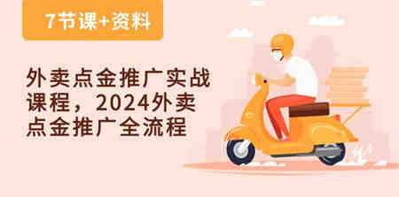 外卖点金推广实战课程，2024外卖点金推广全流程（7节课+资料）-营销武器库