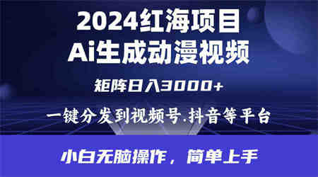 （9892期）2024年红海项目.通过ai制作动漫视频.每天几分钟。日入3000+.小白无脑操…-营销武器库