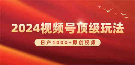 （9905期）2024视频号新赛道，日产1000+原创视频，轻松实现日入3000+-营销武器库