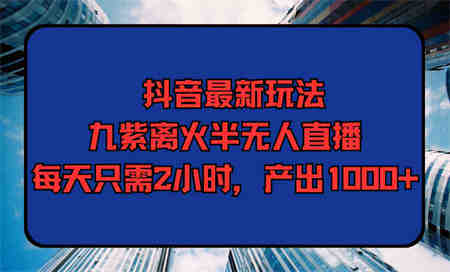 （9619期）抖音最新玩法，九紫离火半无人直播，每天只需2小时，产出1000+-营销武器库