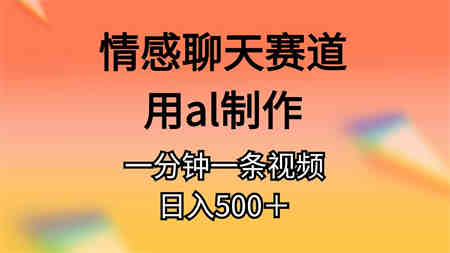 （10442期）情感聊天赛道用al制作一分钟一条视频日入500＋-营销武器库