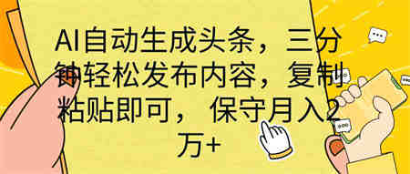 （10146期） AI自动生成头条，三分钟轻松发布内容，复制粘贴即可， 保底月入2万+-营销武器库