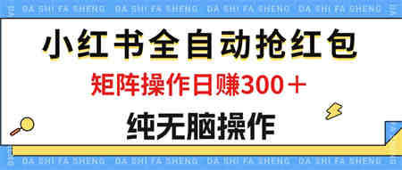 最新小红书全自动抢红包，单号一天50＋ 矩阵操作日入300＋，纯无脑操作-营销武器库