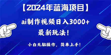 （10014期）2024年蓝海项目，通过ai制作视频日入3000+，小白无脑操作，简单上手！-营销武器库