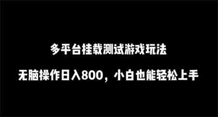 多平台挂载测试游戏玩法，无脑操作日入800，小白也能轻松上手-营销武器库