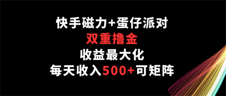 快手磁力+蛋仔派对，双重撸金，收益最大化，每天收入500+，可矩阵-营销武器库