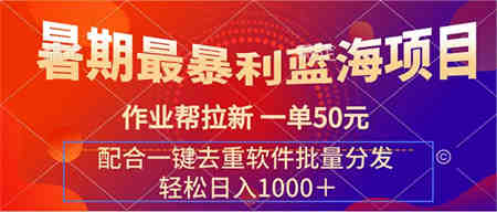 暑期最暴利蓝海项目 作业帮拉新 一单50元 配合一键去重软件批量分发-营销武器库