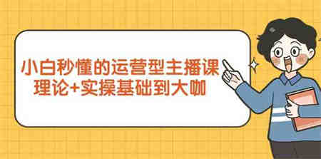 新手小白秒懂的运营型主播课，理论+实操基础到大咖（7节课）-营销武器库