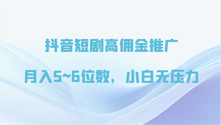 抖音短剧高佣金推广，月入5~6位数，小白无压力-营销武器库