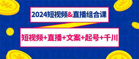 2024短视频&直播组合课：短视频+直播+文案+起号+千川（67节课）-营销武器库