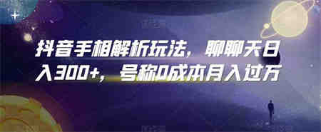 抖音手相解析玩法，聊聊天日入300+，号称0成本月入过万-营销武器库