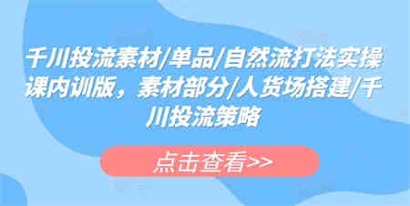 千川投流素材/单品/自然流打法实操课内训版，素材部分/人货场搭建/千川投流策略-营销武器库