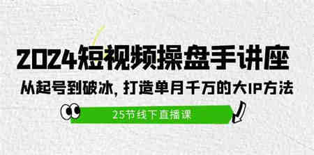 （9970期）2024短视频操盘手讲座：从起号到破冰，打造单月千万的大IP方法（25节）-营销武器库