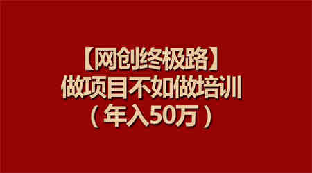 （9550期）【网创终极路】做项目不如做项目培训，年入50万-营销武器库