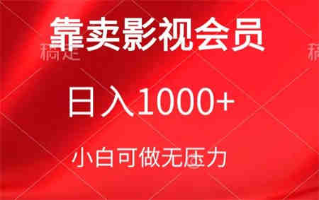 靠卖影视会员，日入1000+，落地保姆级教程，新手可学-营销武器库