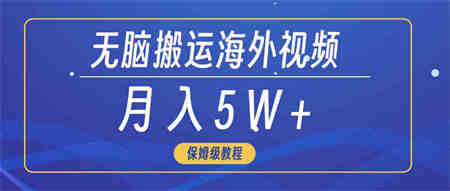 （9361期）无脑搬运海外短视频，3分钟上手0门槛，月入5W+-营销武器库