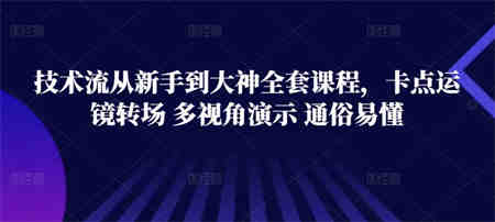 技术流从新手到大神全套课程，卡点运镜转场 多视角演示 通俗易懂-营销武器库