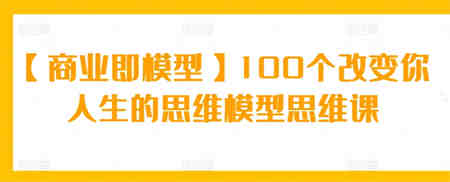 【商业即模型】100个改变你人生的思维模型思维课-营销武器库