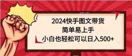 （9958期）2024快手图文带货，简单易上手，小白也轻松可以日入500+-营销武器库