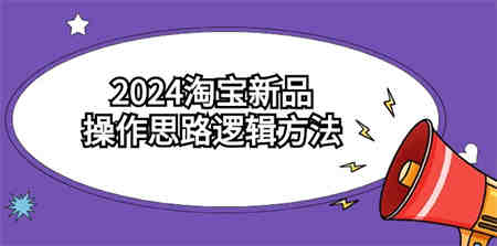 2024淘宝新品操作思路逻辑方法（6节视频课）-营销武器库