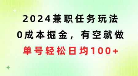 （10457期）2024兼职任务玩法 0成本掘金，有空就做 单号轻松日均100+-营销武器库