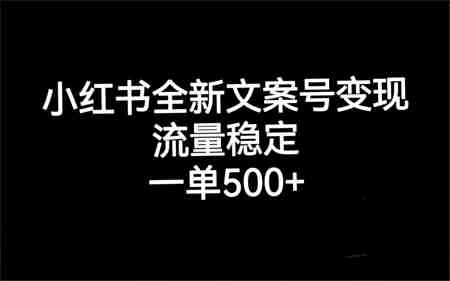 小红书全新文案号变现，流量稳定，一单收入500+-营销武器库