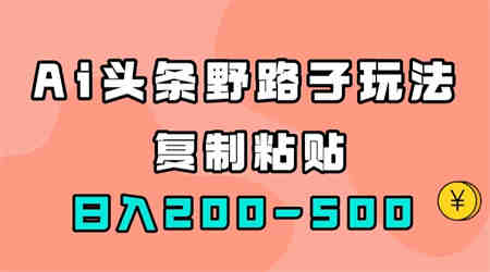 AI头条野路子玩法，只需复制粘贴，日入200-500+-营销武器库