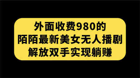 外面收费980陌陌最新美女无人播剧玩法 解放双手实现躺赚（附100G影视资源）-营销武器库