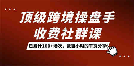 顶级跨境操盘手收费社群课：已累计100+场次，数百小时的干货分享！-营销武器库