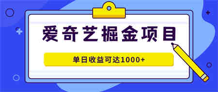 爱奇艺掘金项目，一条作品几分钟完成，可批量操作，单日收益可达1000+-营销武器库