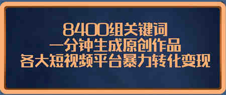 8400组关键词，一分钟生成原创作品，各大短视频平台暴力转化变现-营销武器库