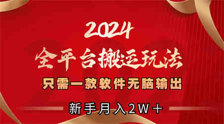 2024全平台搬运玩法，只需一款软件，无脑输出，新手也能月入2W＋-营销武器库