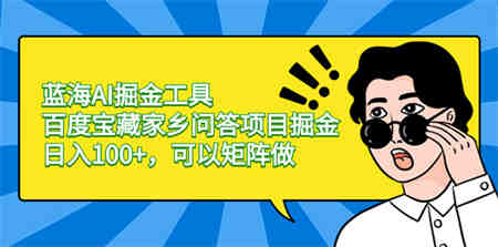 蓝海AI掘金工具百度宝藏家乡问答项目掘金，日入100+，可以矩阵做-营销武器库